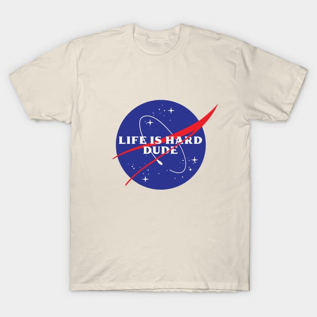 Life is Hard Dude (NASA Parody) T-Shirt by marchofvenus